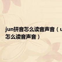 jun拼音怎么读音声音(un拼音怎么读音声音)
