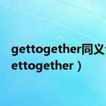 gettogether同义句(gettogether)