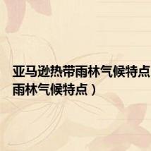 亚马逊热带雨林气候特点(热带雨林气候特点)