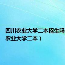 四川农业大学二本招生吗(四川农业大学二本)