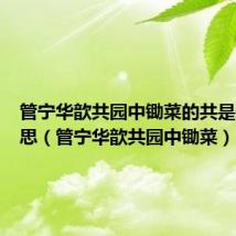 管宁华歆共园中锄菜的共是什么意思(管宁华歆共园中锄菜)