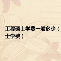 工程硕士学费一般多少(工程硕士学费)