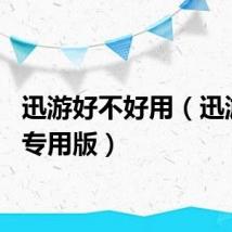 迅游好不好用(迅游360专用版)