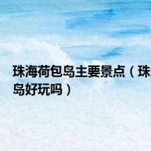 珠海荷包岛主要景点(珠海荷包岛好玩吗)