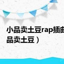 小品卖土豆rap插曲(小品卖土豆)