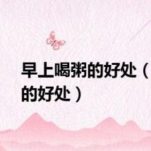 早上喝粥的好处（喝粥的好处）