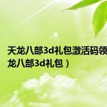 天龙八部3d礼包激活码领取(天龙八部3d礼包)