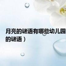 月亮的谜语有哪些幼儿园(月亮的谜语)