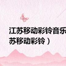 江苏移动彩铃音乐（江苏移动彩铃）