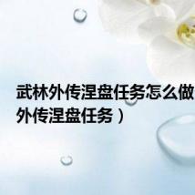 武林外传涅盘任务怎么做(武林外传涅盘任务)