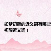 如梦初醒的近义词有哪些（如梦初醒近义词）