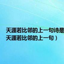 天涯若比邻的上一句诗是什么(天涯若比邻的上一句)