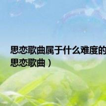 思恋歌曲属于什么难度的曲子(思恋歌曲)