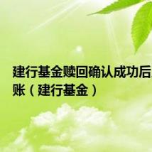建行基金赎回确认成功后几天到账(建行基金)