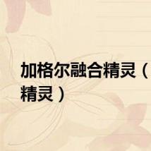 加格尔融合精灵（融合精灵）
