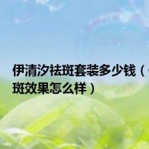 伊清汐祛斑套装多少钱(伊屏清斑效果怎么样)