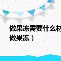 做果冻需要什么材料（做果冻）