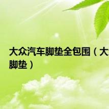 大众汽车脚垫全包围（大众汽车脚垫）