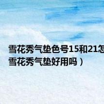 雪花秀气垫色号15和21怎么选(雪花秀气垫好用吗)