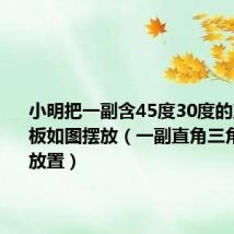 小明把一副含45度30度的直角三角板如图摆放(一副直角三角板如图放置)