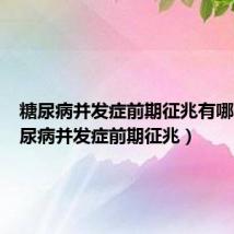糖尿病并发症前期征兆有哪些(糖尿病并发症前期征兆)
