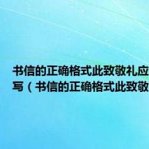书信的正确格式此致敬礼应该怎么写(书信的正确格式此致敬礼)
