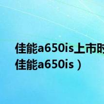 佳能a650is上市时间(佳能a650is)