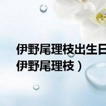 伊野尾理枝出生日期（伊野尾理枝）
