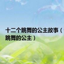 十二个跳舞的公主故事(十二个跳舞的公主)