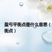 盈亏平衡点是什么意思(盈亏平衡点)