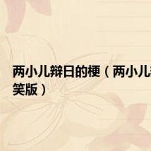 两小儿辩日的梗（两小儿辩日搞笑版）