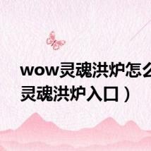 wow灵魂洪炉怎么去(灵魂洪炉入口)