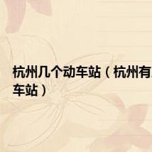 杭州几个动车站（杭州有几个汽车站）