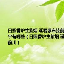 日照香炉生紫烟 遥看瀑布挂前川的形声字有哪些(日照香炉生紫烟 遥看瀑布挂前川)