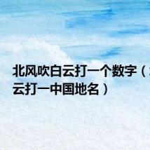 北风吹白云打一个数字(北风吹云打一中国地名)