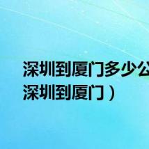 深圳到厦门多少公里（深圳到厦门）