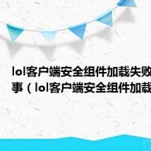 lol客户端安全组件加载失败怎么回事(lol客户端安全组件加载失败)