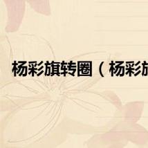 杨彩旗转圈（杨彩旗）