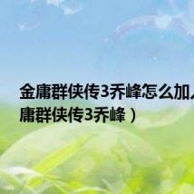 金庸群侠传3乔峰怎么加入(金庸群侠传3乔峰)