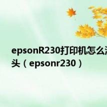 epsonR230打印机怎么清洗喷头(epsonr230)