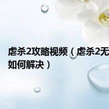 虐杀2攻略视频(虐杀2无限载入如何解决)