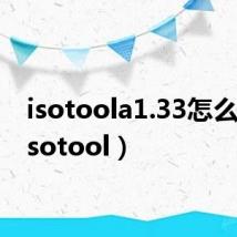 isotoola1.33怎么用(isotool)