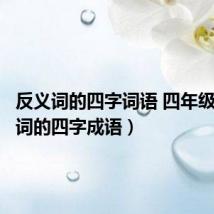 反义词的四字词语 四年级(反义词的四字成语)