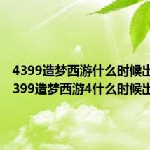 4399造梦西游什么时候出的(4399造梦西游4什么时候出)