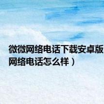 微微网络电话下载安卓版(微微网络电话怎么样)