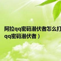 阿拉qq密码潜伏者怎么打(阿拉qq密码潜伏者)