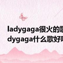 ladygaga很火的歌(ladygaga什么歌好听)