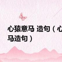 心猿意马 造句（心猿意马造句）
