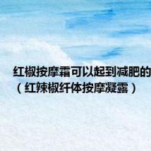 红椒按摩霜可以起到减肥的作用吗(红辣椒纤体按摩凝露)