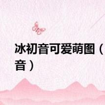 冰初音可爱萌图（冰初音）